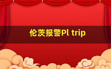 伦茨报警Pl trip